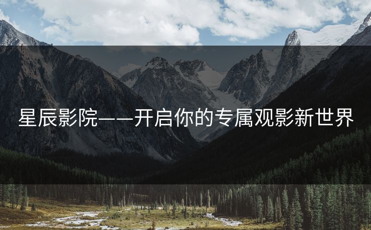 星辰影院——开启你的专属观影新世界