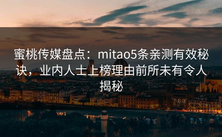 蜜桃传媒盘点:mitao5条亲测有效秘诀,业内人士上榜理由前所未有令人揭秘