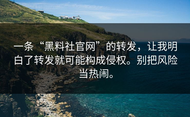 一条“黑料社官网”的转发,让我明白了转发就可能构成侵权。别把风险当热闹。 一条“黑料社官网”的转发,让我明白了转发就可能构成侵权。别把风险当热闹。